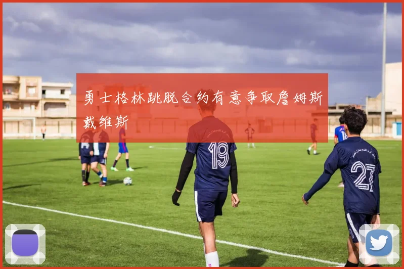 勇士格林跳脱合约有意争取詹姆斯戴维斯