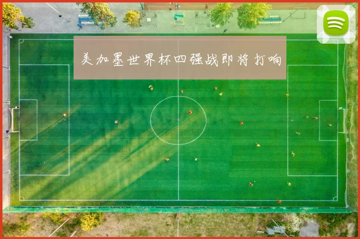 美加墨世界杯四强战即将打响